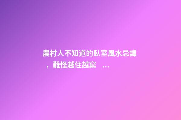 農村人不知道的臥室風水忌諱，難怪越住越窮，城里人都不會這么住